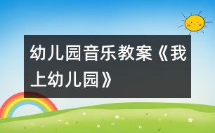 幼兒園音樂(lè)教案《我上幼兒園》