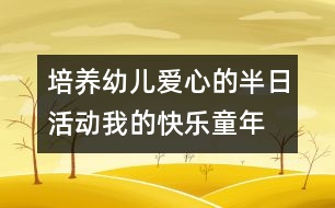 培養(yǎng)幼兒愛心的半日活動(dòng)：我的快樂童年——親親小動(dòng)物