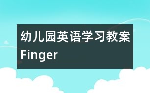 幼兒園英語(yǔ)學(xué)習(xí)教案Finger