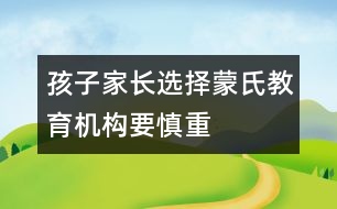 孩子家長選擇蒙氏教育機(jī)構(gòu)要慎重