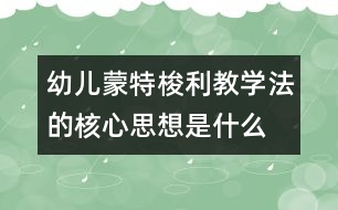 幼兒蒙特梭利教學法的核心思想是什么