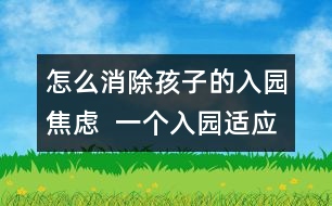 怎么消除孩子的入園焦慮  一個(gè)入園適應(yīng)困難兒童的個(gè)案報(bào)告