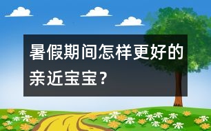 暑假期間怎樣更好的親近寶寶？