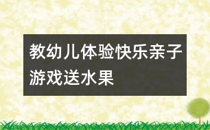 教幼兒體驗快樂：親子游戲送水果