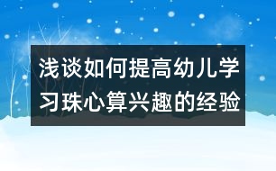 淺談如何提高幼兒學(xué)習(xí)珠心算興趣的經(jīng)驗