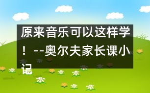 原來音樂可以這樣學(xué)！--奧爾夫家長課小記