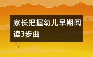 家長把握幼兒早期閱讀3步曲