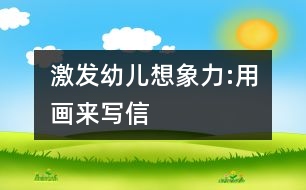 激發(fā)幼兒想象力:用畫來寫信