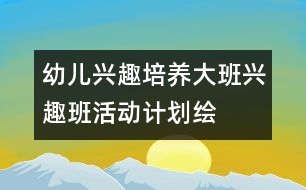 幼兒興趣培養(yǎng)：大班興趣班活動計劃——繪畫