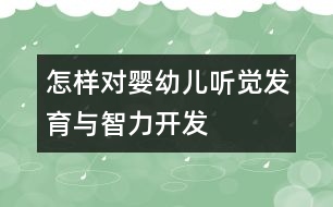 怎樣對(duì)嬰幼兒聽覺發(fā)育與智力開發(fā)