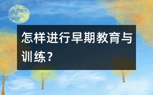 怎樣進(jìn)行早期教育與訓(xùn)練？