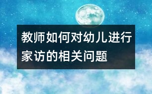 教師如何對(duì)幼兒進(jìn)行家訪的相關(guān)問題