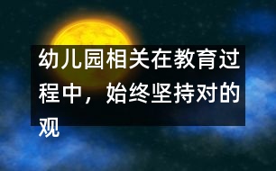 幼兒園相關(guān)：在教育過(guò)程中，始終堅(jiān)持對(duì)的觀點(diǎn)