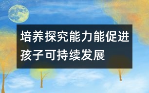 培養(yǎng)探究能力能促進(jìn)孩子可持續(xù)發(fā)展