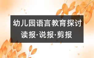 幼兒園語言教育探討：　讀報(bào)·說報(bào)·剪報(bào)——在報(bào)紙中獲取鮮活的知識