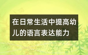 在日常生活中提高幼兒的語言表達(dá)能力