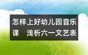 怎樣上好幼兒園音樂課：　淺析六一文藝表演和幼兒素質(zhì)教育的關(guān)系