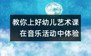 教你上好幼兒藝術課：　在音樂活動中體驗審美愉悅