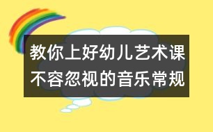 教你上好幼兒藝術(shù)課：不容忽視的音樂(lè)常規(guī)訓(xùn)練