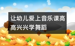 讓幼兒愛上音樂課：高高興興學(xué)舞蹈