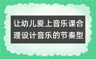 讓幼兒愛上音樂課：合理設計音樂的節(jié)奏型