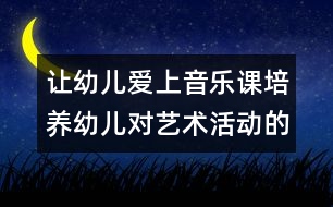 讓幼兒愛上音樂課：培養(yǎng)幼兒對(duì)藝術(shù)活動(dòng)的興趣