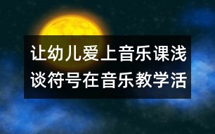 讓幼兒愛(ài)上音樂(lè)課：淺談符號(hào)在音樂(lè)教學(xué)活動(dòng)中的運(yùn)用