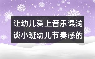 讓幼兒愛上音樂課：淺談小班幼兒節(jié)奏感的培養(yǎng)