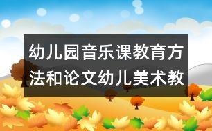 幼兒園音樂課教育方法和論文：幼兒美術(shù)教育初探