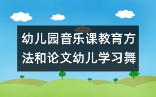 幼兒園音樂(lè)課教育方法和論文：幼兒學(xué)習(xí)舞蹈的好處