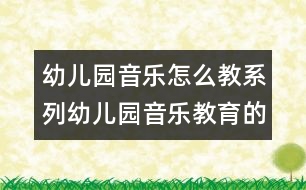 幼兒園音樂(lè)怎么教系列：幼兒園音樂(lè)教育的評(píng)價(jià)研究