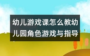 幼兒游戲課怎么教：幼兒園角色游戲與指導(dǎo)（一）