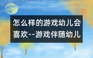 怎么樣的游戲幼兒會喜歡--游戲伴隨幼兒成長