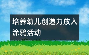 培養(yǎng)幼兒創(chuàng)造力放入涂鴉活動