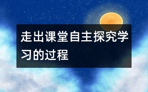 走出課堂自主探究學(xué)習(xí)的過程