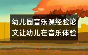 幼兒園音樂課經(jīng)驗論文：讓幼兒在音樂體驗中飛揚個性