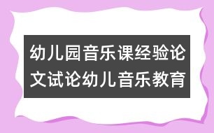 幼兒園音樂(lè)課經(jīng)驗(yàn)論文：試論幼兒音樂(lè)教育新理念1