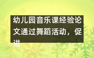 幼兒園音樂課經(jīng)驗論文：通過舞蹈活動，促進幼兒素質(zhì)的全面發(fā)展