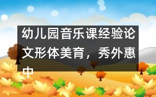 幼兒園音樂(lè)課經(jīng)驗(yàn)論文：形體美育，秀外惠中