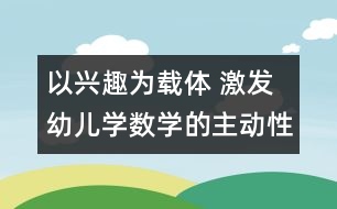 以興趣為載體 激發(fā)幼兒學(xué)數(shù)學(xué)的主動性