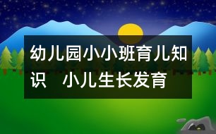 幼兒園小小班育兒知識   小兒生長發(fā)育的規(guī)律及特點