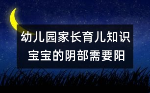 幼兒園家長育兒知識(shí)  寶寶的陰部需要陽光護(hù)理