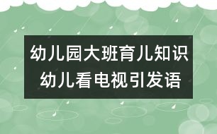 幼兒園大班育兒知識(shí)  幼兒看電視引發(fā)語(yǔ)言能力低下