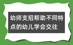 幼師支招：幫助不同特點的幼兒學會交往