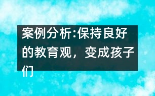 案例分析:保持良好的教育觀，變成孩子們