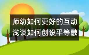 師幼如何更好的互動：淺談如何創(chuàng)設(shè)平等融洽的師幼關(guān)系