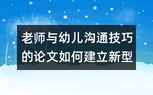 老師與幼兒溝通技巧的論文：如何建立新型的師生關(guān)系