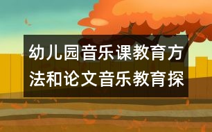 幼兒園音樂課教育方法和論文：音樂教育探索與實(shí)踐