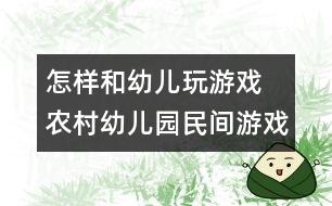 怎樣和幼兒玩游戲：　農(nóng)村幼兒園民間游戲的開發(fā)與實(shí)施