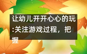 讓幼兒開開心心的玩:關(guān)注游戲過程，把握介入時(shí)機(jī)